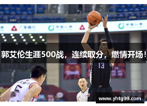 郭艾伦生涯500战，连续取分，燃情开场！