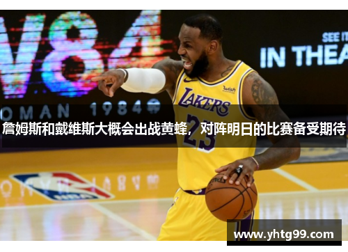 詹姆斯和戴维斯大概会出战黄蜂，对阵明日的比赛备受期待