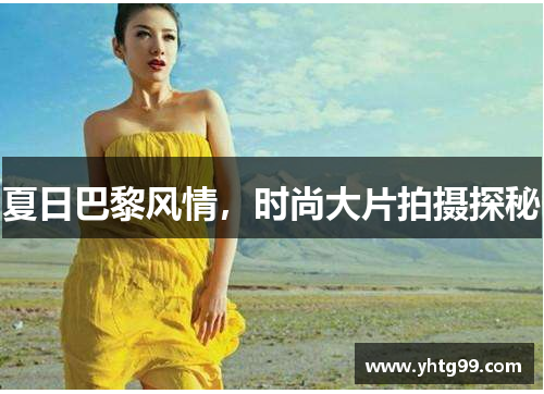 夏日巴黎风情，时尚大片拍摄探秘